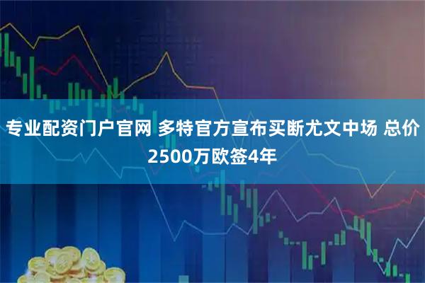 专业配资门户官网 多特官方宣布买断尤文中场 总价2500万欧签4年