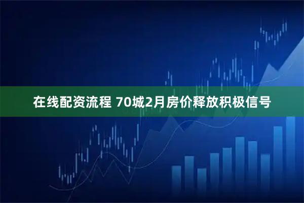 在线配资流程 70城2月房价释放积极信号
