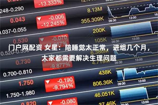 门户网配资 女星：陪睡觉太正常，进组几个月，大家都需要解决生理问题