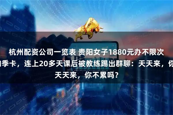 杭州配资公司一览表 贵阳女子1880元办不限次数的瑜伽季卡，连上20多天课后被教练踢出群聊：天天来，你不累吗？